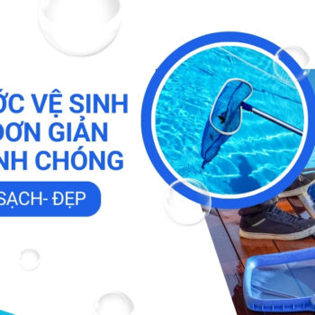 5 bước vệ sinh hồ bơi xanh, sạch, đẹp đơn giản và nhanh chóng