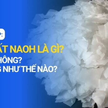 Hóa chất NaOH là gì? Có độc không và ứng dụng như thế nào?
