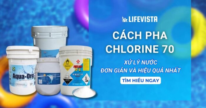 Cách pha Chlorine 70 xử lý nước đơn giản và hiệu quả nhất