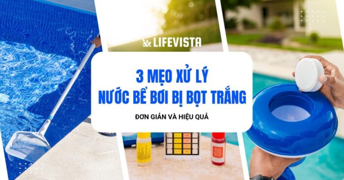 3 mẹo xử lý nước bể bơi bị bọt trắng cực đơn giản và hiệu quả