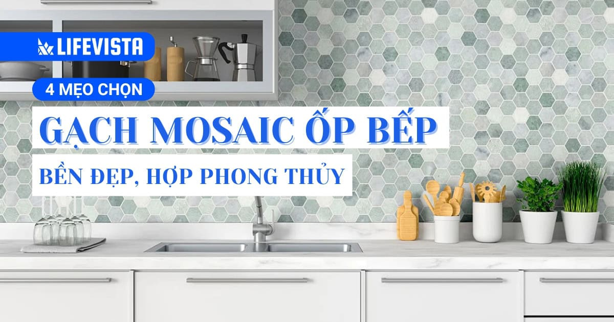 Top 4 mẹo chọn gạch Mosaic ốp bếp bền đẹp, hợp phong thủy