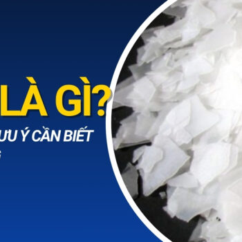 Xút là gì? Những lưu ý cần biết khi sử dụng xút vảy, xút ăn da