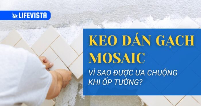 Vì sao keo dán gạch Mosaic được ưa chuộng khi ốp tường?