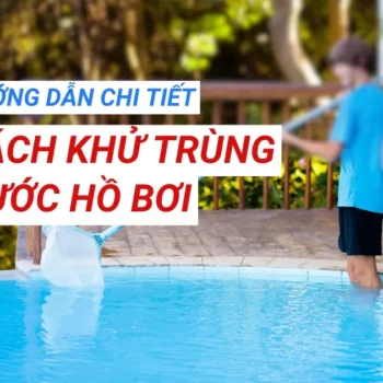 Hướng dẫn khử trùng nước hồ bơi